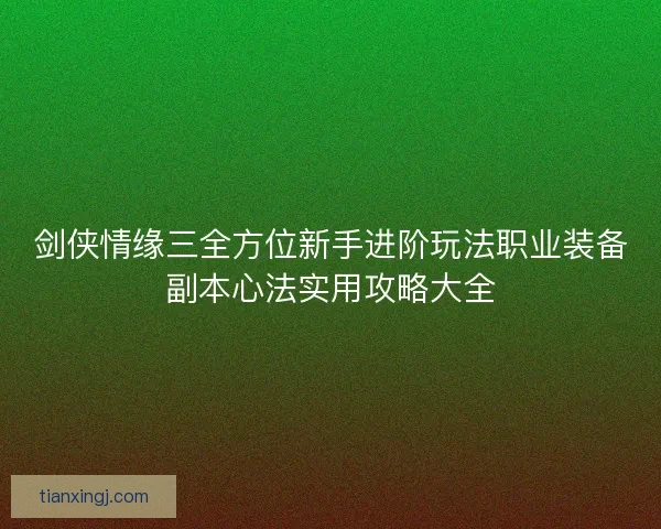 剑侠情缘三全方位新手进阶玩法职业装备副本心法实用攻略大全